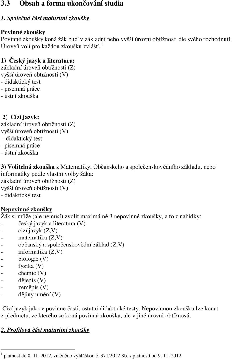 1 1) Český jazyk a literatura: základní úroveň obtížnosti (Z) vyšší úroveň obtížnosti (V) - didaktický test - písemná práce - ústní zkouška 2) Cizí jazyk: základní úroveň obtížnosti (Z) vyšší úroveň