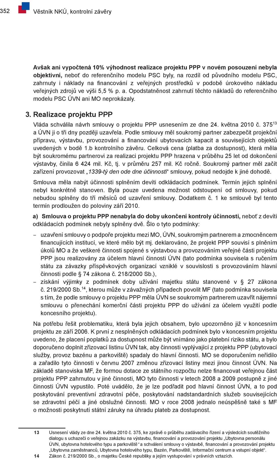 Opodstatněnost zahrnutí těchto nákladů do referenčního modelu PSC ÚVN ani MO neprokázaly. 3. Realizace projektu PPP Vláda schválila návrh smlouvy o projektu PPP usnesením ze dne 24. května 2010 č.