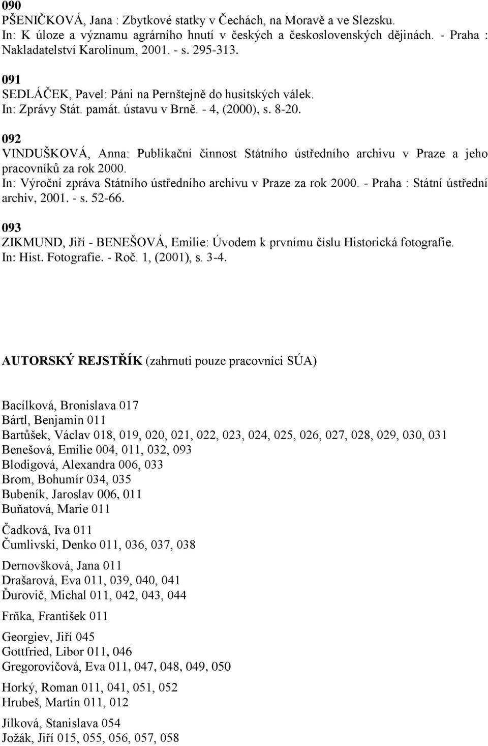 092 VINDUŠKOVÁ, Anna: Publikační činnost Státního ústředního archivu v Praze a jeho pracovníkŧ za rok 2000. archiv, 2001. - s. 52-66.