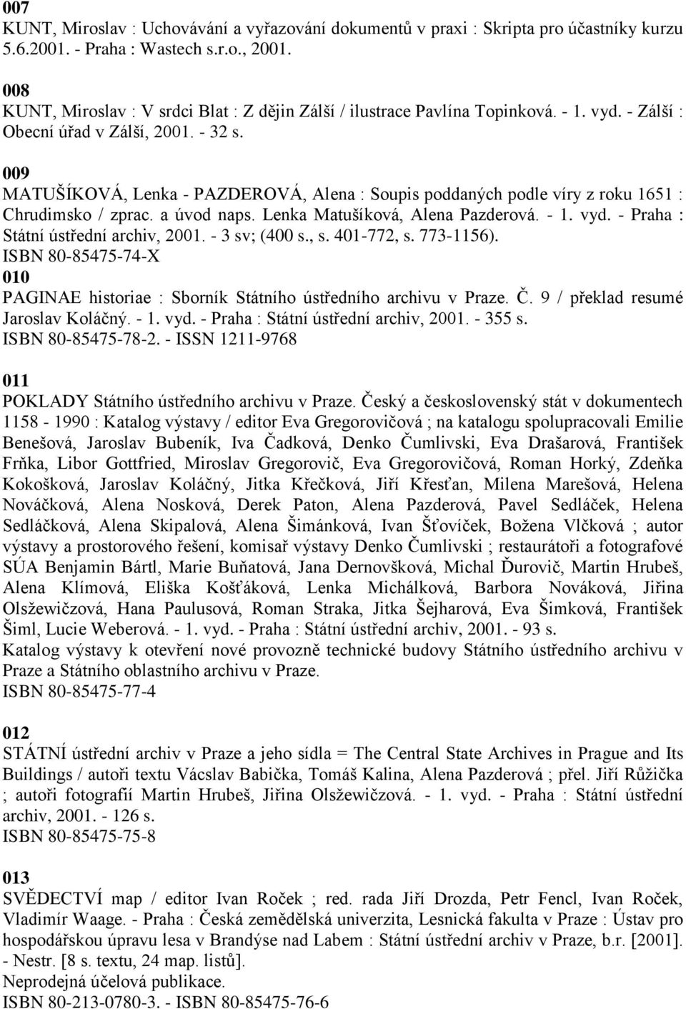 009 MATUŠÍKOVÁ, Lenka - PAZDEROVÁ, Alena : Soupis poddaných podle víry z roku 1651 : Chrudimsko / zprac. a úvod naps. Lenka Matušíková, Alena Pazderová. - 1. vyd.