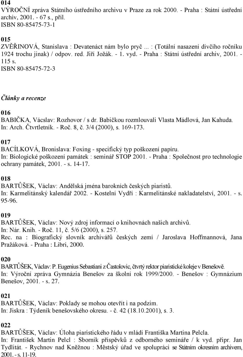 ISBN 80-85475-72-3 Články a recenze 016 BABIČKA, Vácslav: Rozhovor / s dr. Babičkou rozmlouvali Vlasta Mádlová, Jan Kahuda. In: Arch. Čtvrtletník. - Roč. 8, č. 3/4 (2000), s. 169-173.
