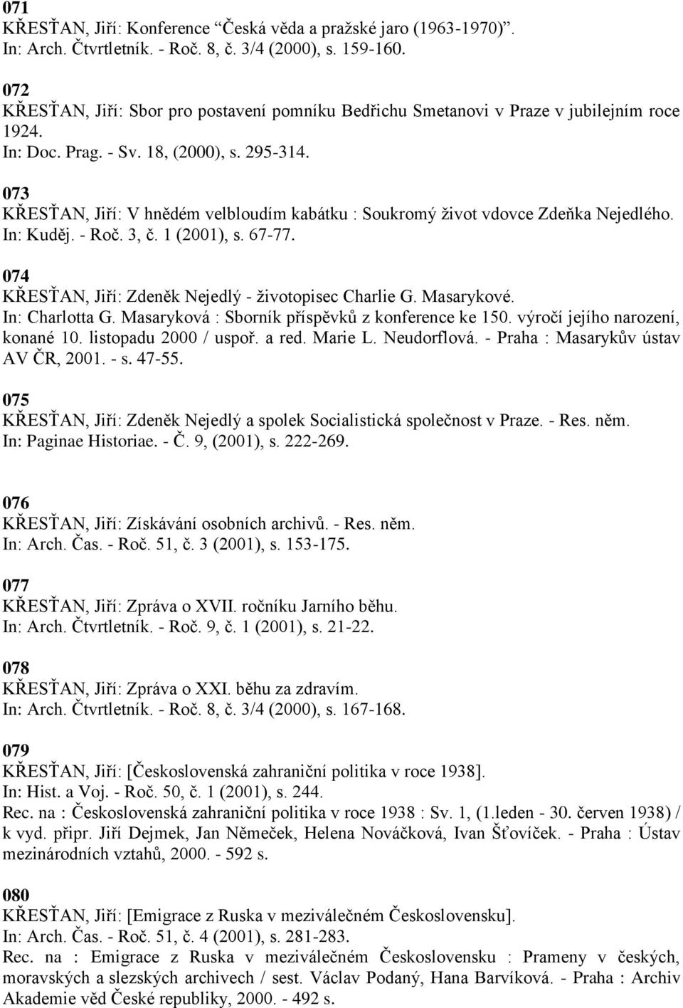 073 KŘESŤAN, Jiří: V hnědém velbloudím kabátku : Soukromý ţivot vdovce Zdeňka Nejedlého. In: Kuděj. - Roč. 3, č. 1 (2001), s. 67-77. 074 KŘESŤAN, Jiří: Zdeněk Nejedlý - ţivotopisec Charlie G.