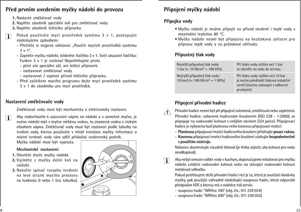 - ZapnÏte myëku n dobì, stisknïte tlaëìtko 3 v 1. SvÌtÌ ukazatel tlaëìtka: Funkce 3 v 1 je zvolena! Nepot ebujete proto - plnit ani speci lnì s l, ani leöticì p Ìpravek. - nastavovat zmïkëovaë vody.