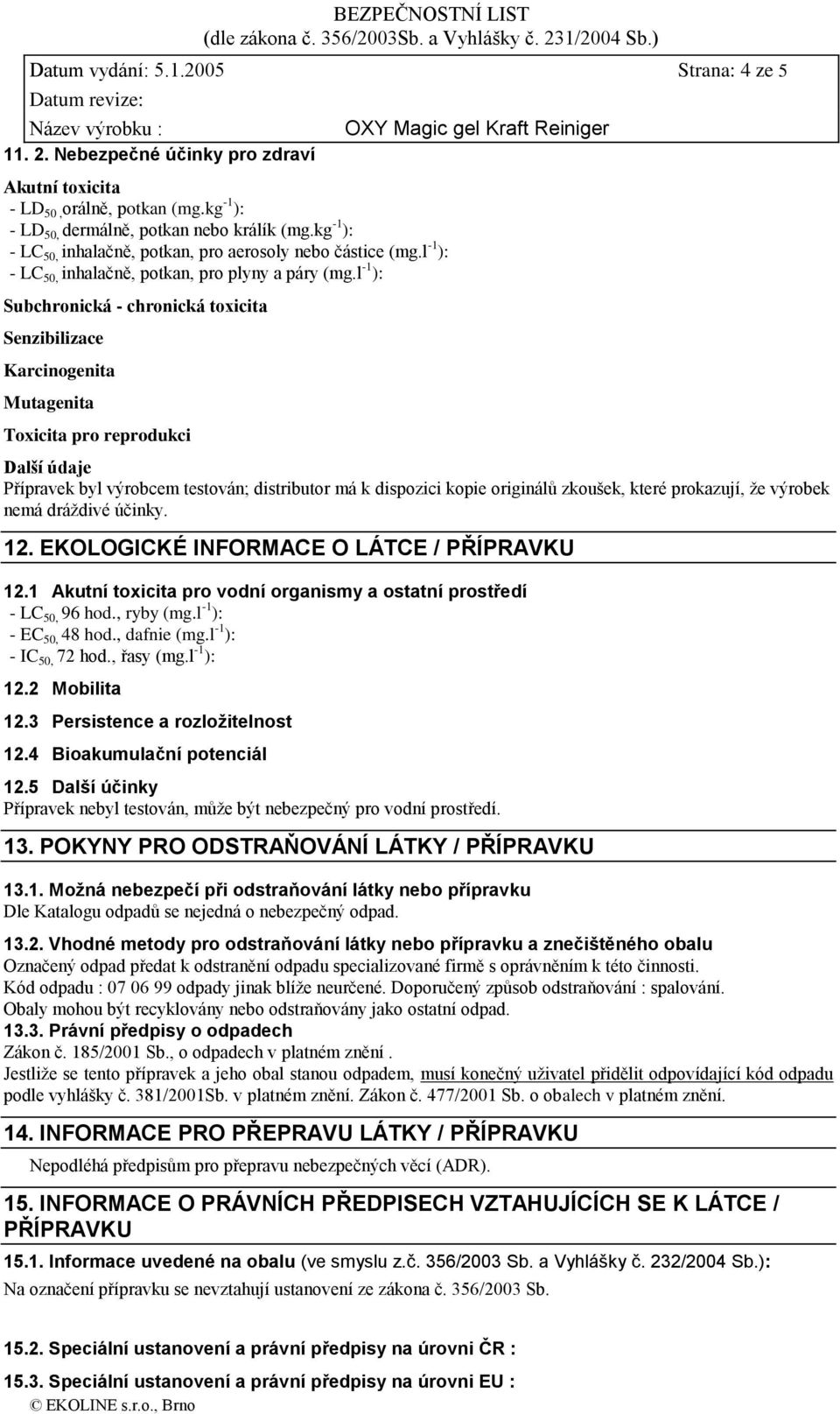 l -1 ): Subchronická - chronická toxicita Senzibilizace Karcinogenita Mutagenita Toxicita pro reprodukci Další údaje Přípravek byl výrobcem testován; distributor má k dispozici kopie originálů