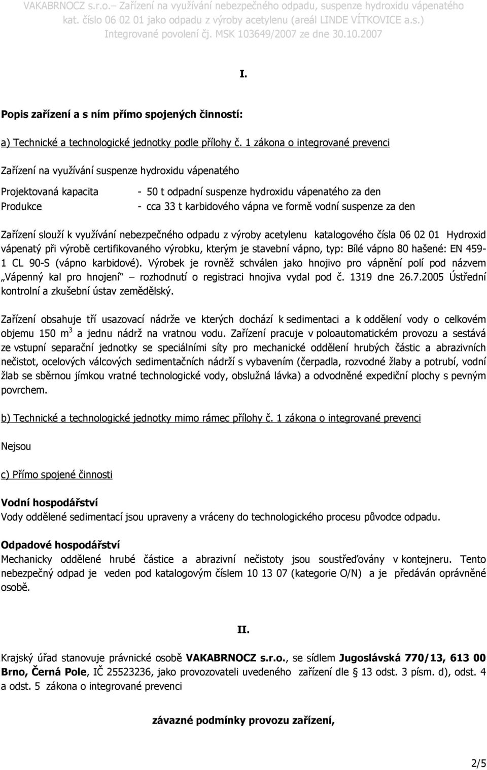 formě vodní suspenze za den Zařízení slouží k využívání nebezpečného odpadu z výroby acetylenu katalogového čísla 06 02 01 Hydroxid vápenatý při výrobě certifikovaného výrobku, kterým je stavební