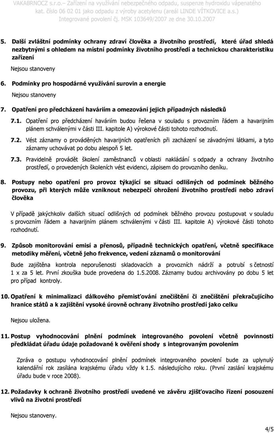 Opatření pro předcházení haváriím budou řešena v souladu s provozním řádem a havarijním plánem schválenými v části III. kapitole A) výrokové části tohoto rozhodnutí. 7.2.