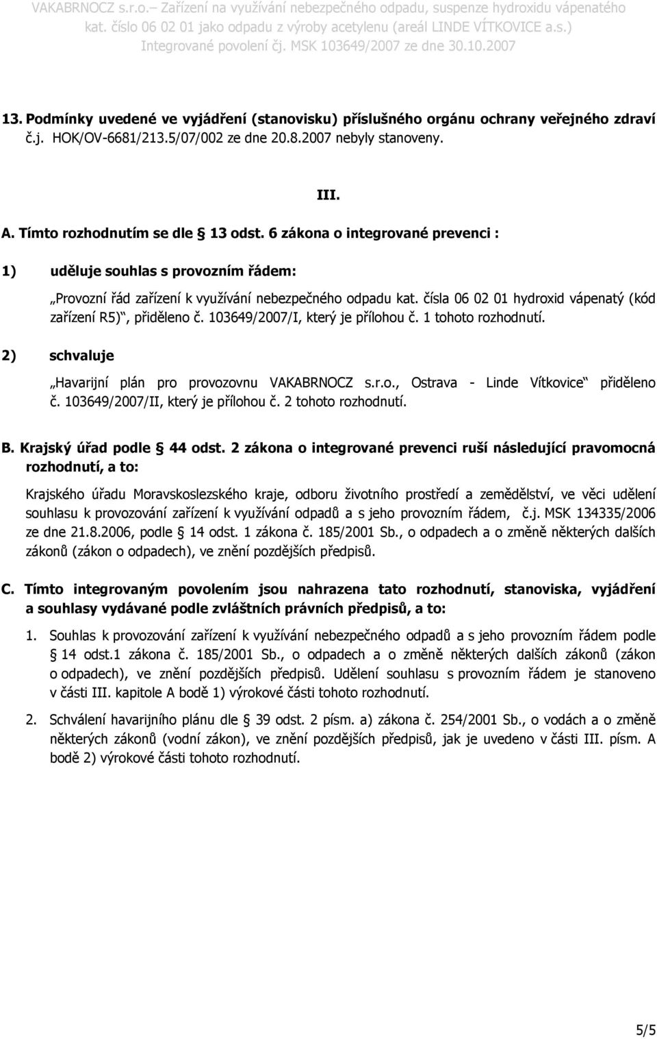 103649/2007/I, který je přílohou č. 1 tohoto rozhodnutí. 2) schvaluje Havarijní plán pro provozovnu VAKABRNOCZ s.r.o., Ostrava - Linde Vítkovice přiděleno č. 103649/2007/II, který je přílohou č.