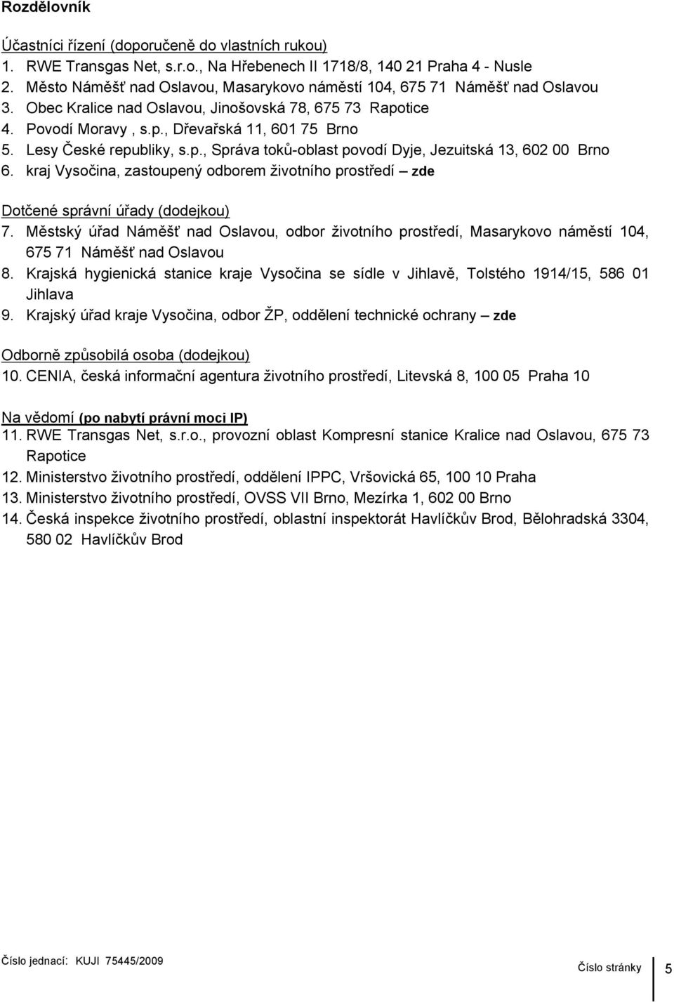 Lesy České republiky, s.p., Správa toků-oblast povodí Dyje, Jezuitská 13, 602 00 Brno 6. kraj Vysočina, zastoupený odborem životního prostředí zde Dotčené správní úřady (dodejkou) 7.