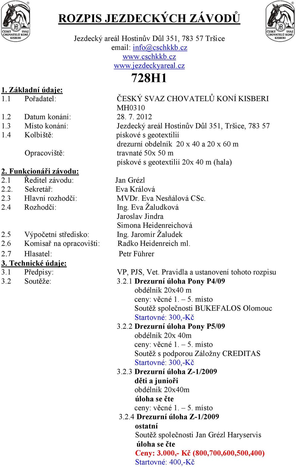 4 Kolbiště: pískové s geotextilií Opracoviště: drezurní obdelník 20 x 40 a 20 x 60 m travnaté 50x 50 m pískové s geotextilií 20x 40 m (hala) 2. Funkcionáři závodu: 2.1 Ředitel závodu: Jan Grézl 2.2. Sekretář: Eva Králová 2.