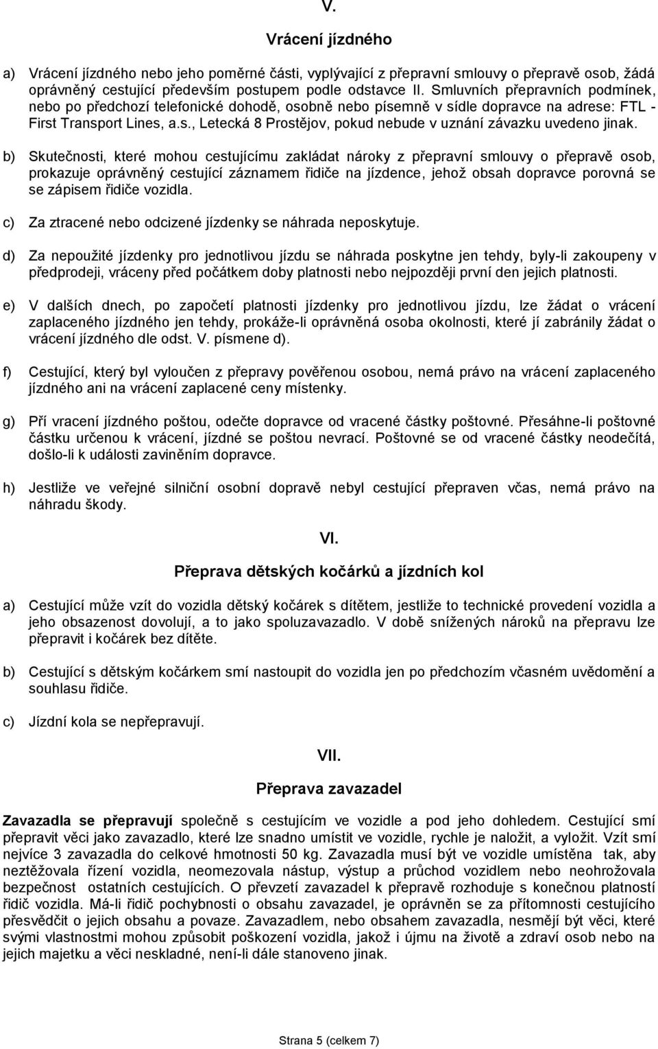 b) Skutečnosti, které mohou cestujícímu zakládat nároky z přepravní smlouvy o přepravě osob, prokazuje oprávněný cestující záznamem řidiče na jízdence, jehož obsah dopravce porovná se se zápisem