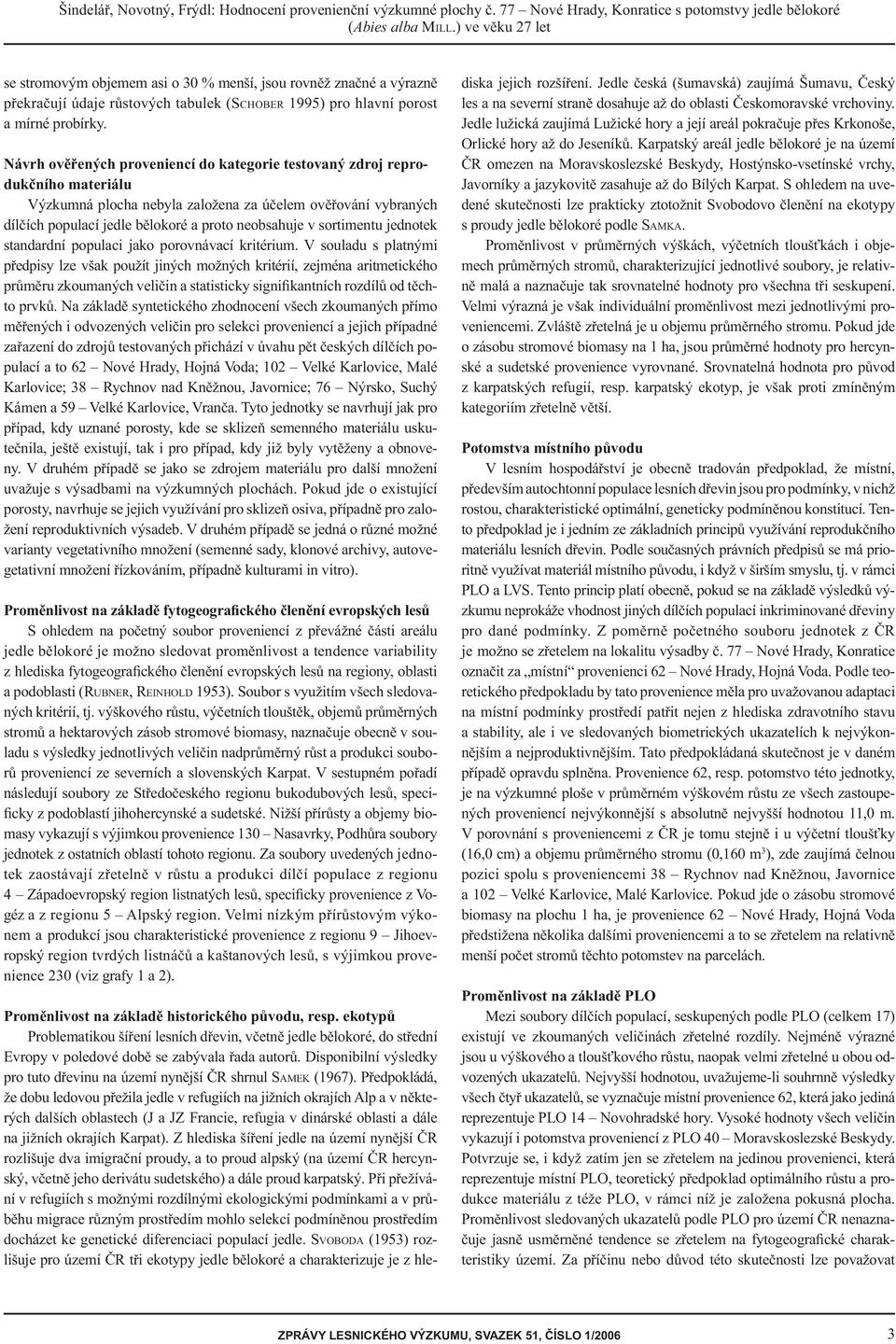 Návrh ověřených proveniencí do kategorie testovaný zdroj reprodukčního materiálu Výzkumná plocha nebyla založena za účelem ověřování vybraných dílčích populací jedle bělokoré a proto neobsahuje v