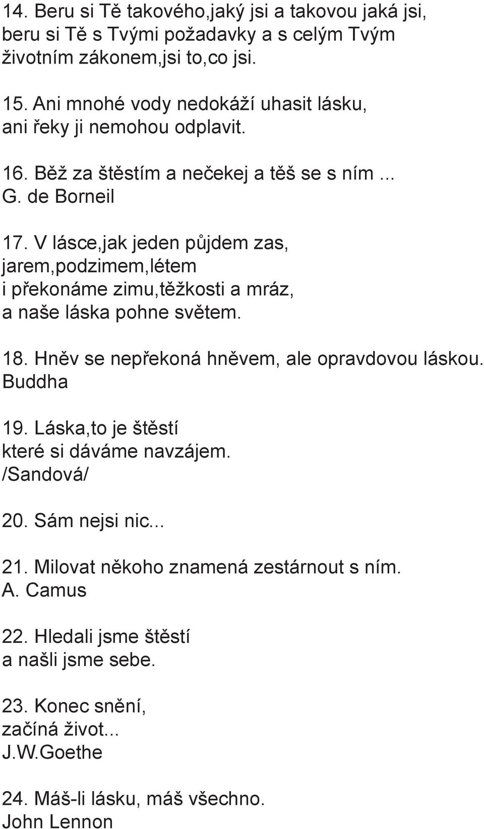 V lásce,jak jeden půjdem zas, jarem,podzimem,létem i překonáme zimu,těžkosti a mráz, a naše láska pohne světem. 18. Hněv se nepřekoná hněvem, ale opravdovou láskou. Buddha 19.