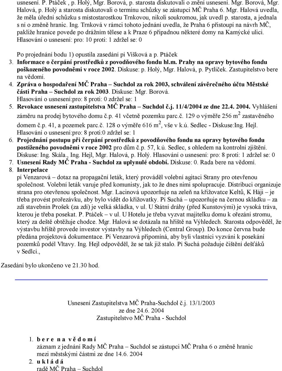 Trnková v rámci tohoto jednání uvedla, že Praha 6 přistoupí na návrh MČ, pakliže hranice povede po drážním tělese a k Praze 6 připadnou některé domy na Kamýcké ulici.