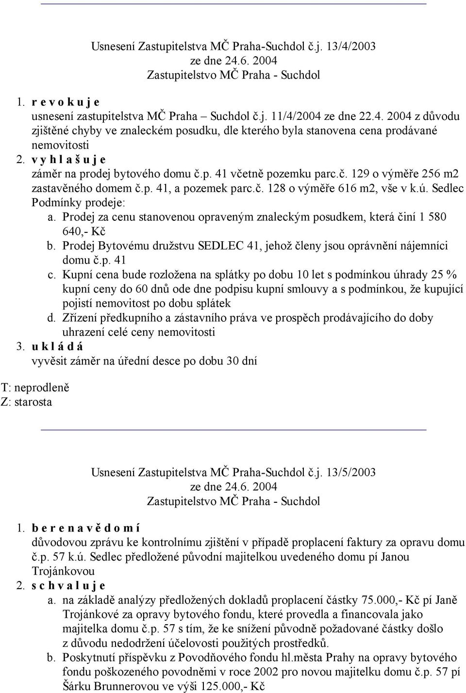 Sedlec Podmínky prodeje: a. Prodej za cenu stanovenou opraveným znaleckým posudkem, která činí 1 580 640,- Kč b. Prodej Bytovému družstvu SEDLEC 41, jehož členy jsou oprávnění nájemníci domu č.p. 41 c.