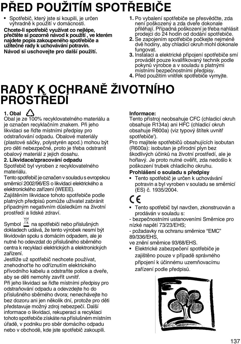 Návod si uschovejte pro další použití. RADY K OCHRANĚ ŽIVOTNÍHO PROSTŘEDÍ 1. Obal Obal je ze 100% recyklovatelného materiálu a je označen recyklačním znakem.