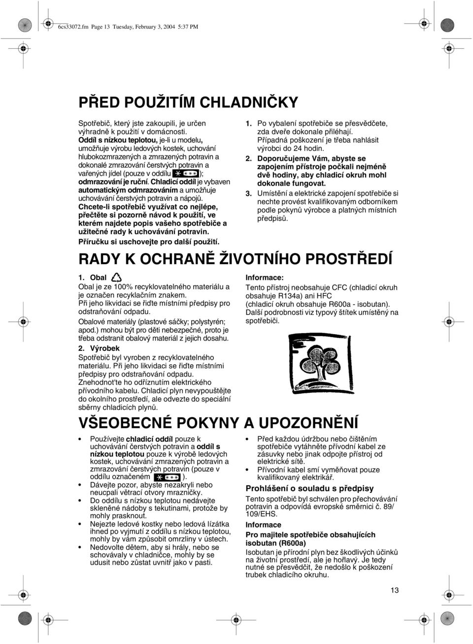 odmrazování je ruèní. Chladicí oddíl je vybaven automatickým odmrazováním a umožòuje uchovávání èerstvých potravin a nápojù.