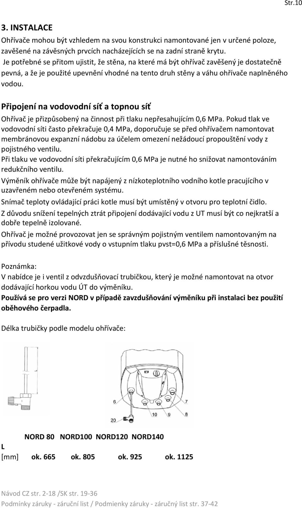 Připojení na vodovodní síť a topnou síť Ohřívač je přizpůsobený na činnost při tlaku nepřesahujícím 0,6 MPa.