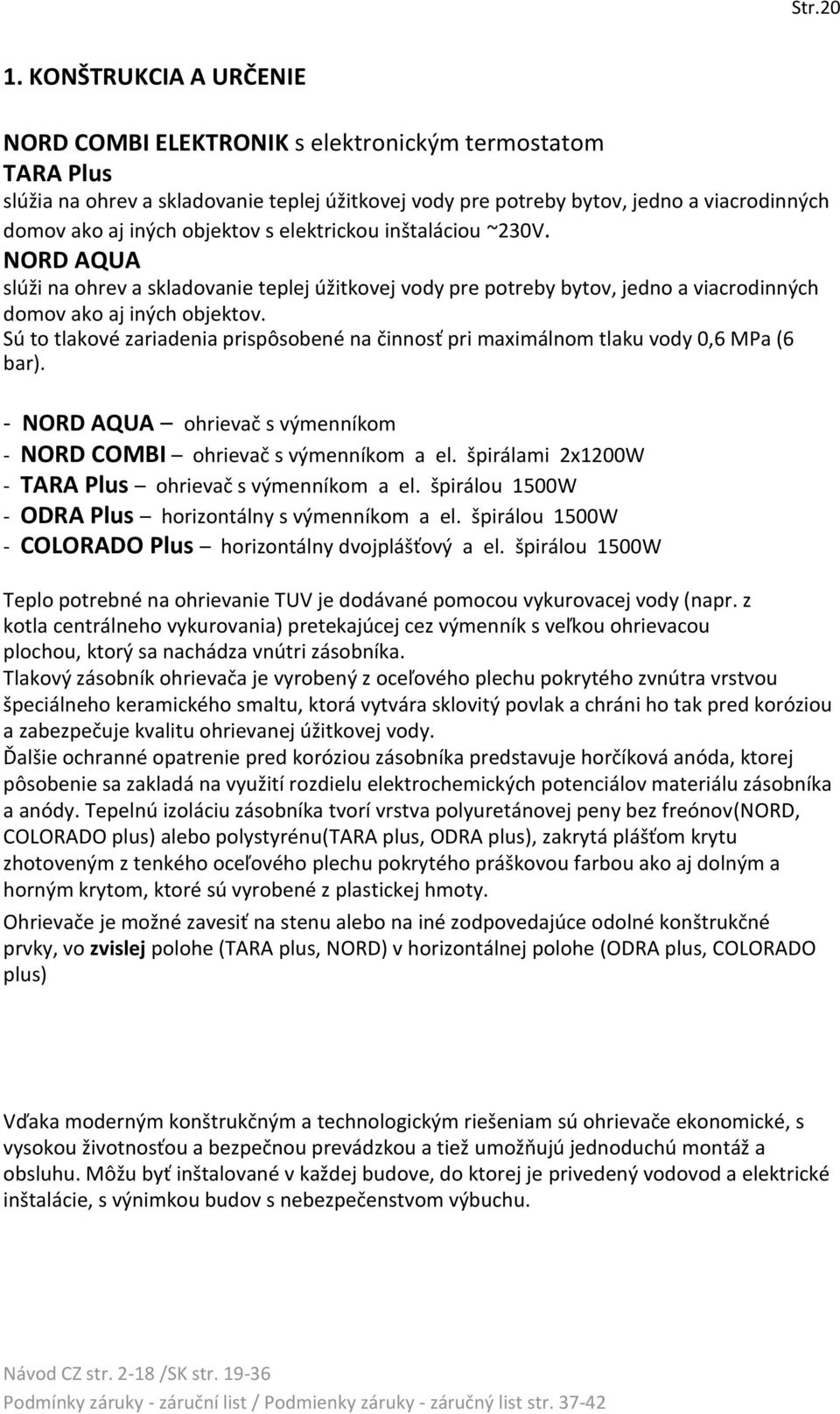 objektov s elektrickou inštaláciou ~230V. NORD AQUA slúži na ohrev a skladovanie teplej úžitkovej vody pre potreby bytov, jedno a viacrodinných domov ako aj iných objektov.