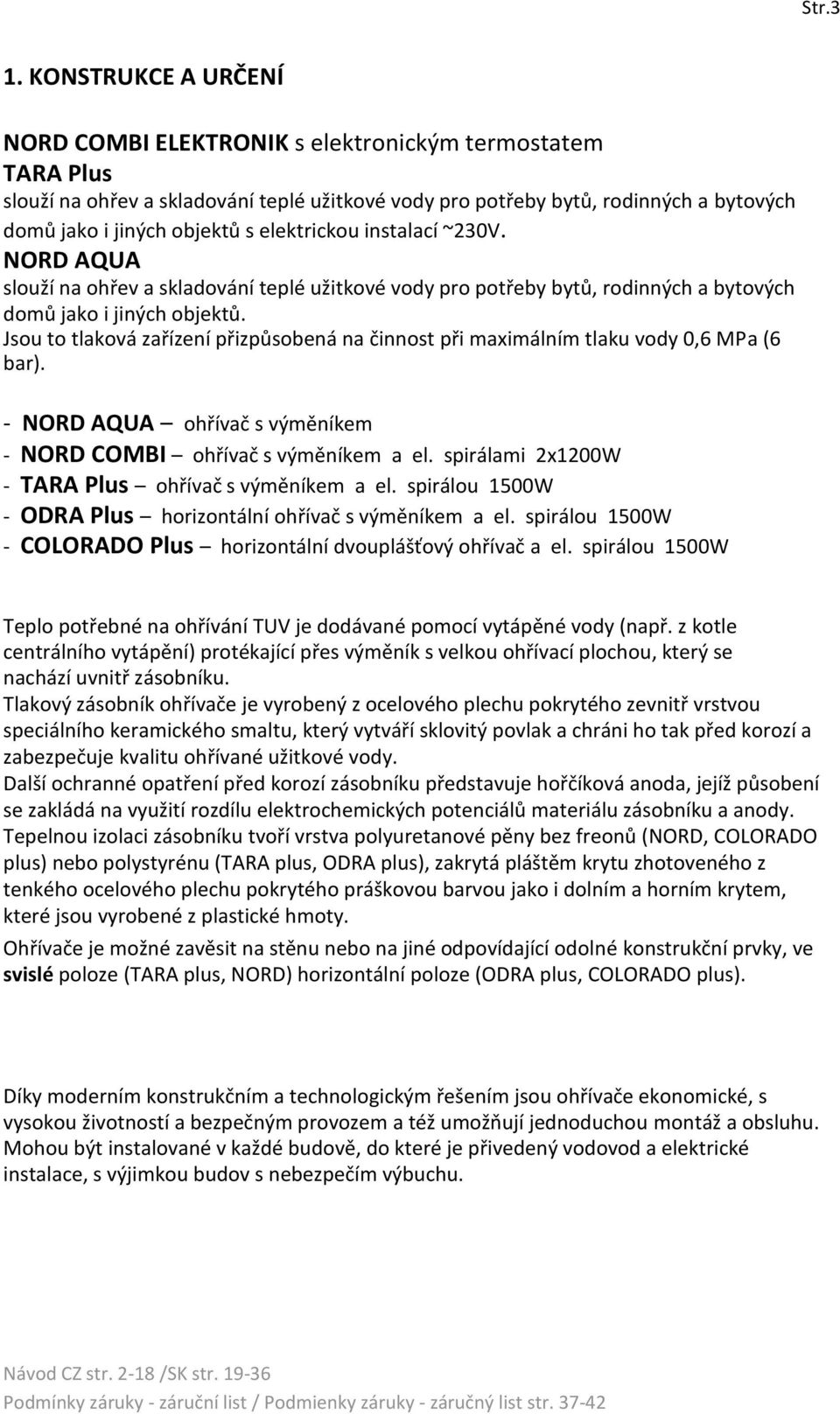 elektrickou instalací ~230V. NORD AQUA slouží na ohřev a skladování teplé užitkové vody pro potřeby bytů, rodinných a bytových domů jako i jiných objektů.