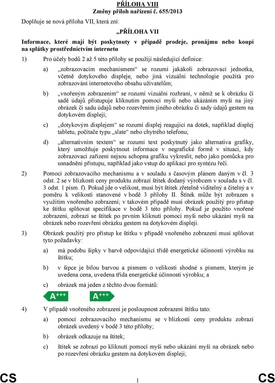 této přílohy se použijí následující definice: a) zobrazovacím mechanismem se rozumí jakákoli zobrazovací jednotka, včetně dotykového displeje, nebo jiná vizuální technologie použitá pro zobrazování