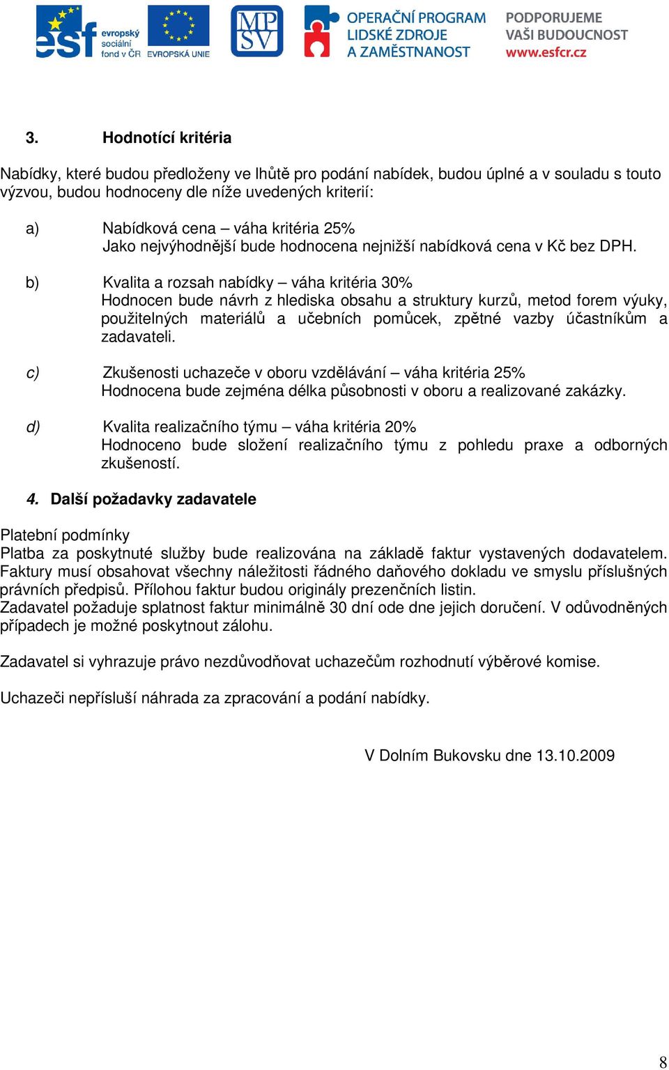 b) Kvalita a rozsah nabídky váha kritéria 30% Hodnocen bude návrh z hlediska obsahu a struktury kurzů, metod forem výuky, použitelných materiálů a učebních pomůcek, zpětné vazby účastníkům a