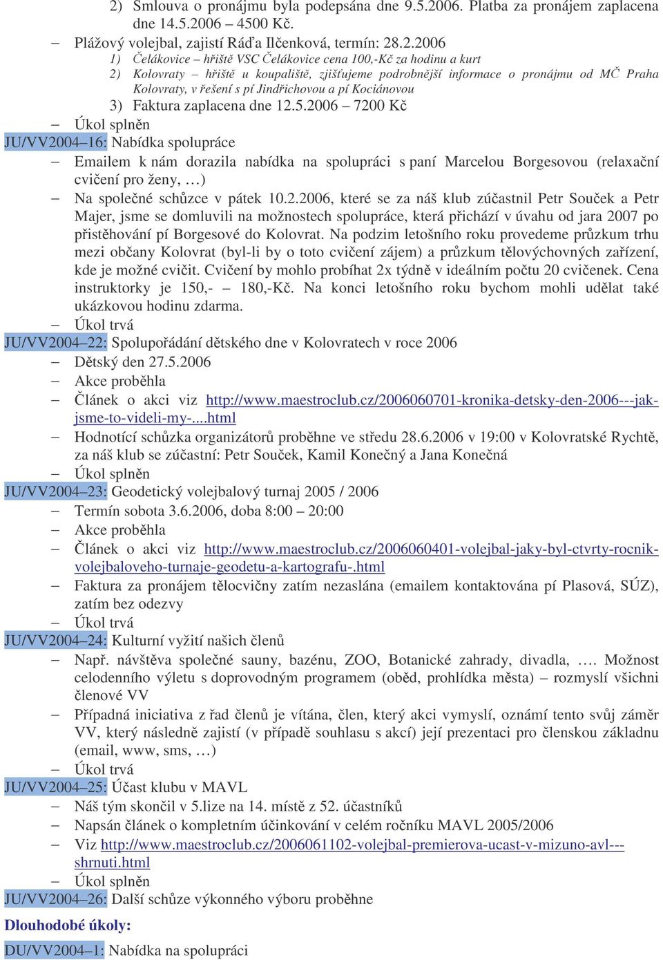 2006 7200 K JU/VV2004 16: Nabídka spolupráce Emailem k nám dorazila nabídka na spolupráci s paní Marcelou Borgesovou (relaxaní cviení pro ženy, ) Na spolené schzce v pátek 10.2.2006, které se za náš klub zúastnil Petr Souek a Petr Majer, jsme se domluvili na možnostech spolupráce, která pichází v úvahu od jara 2007 po pisthování pí Borgesové do Kolovrat.