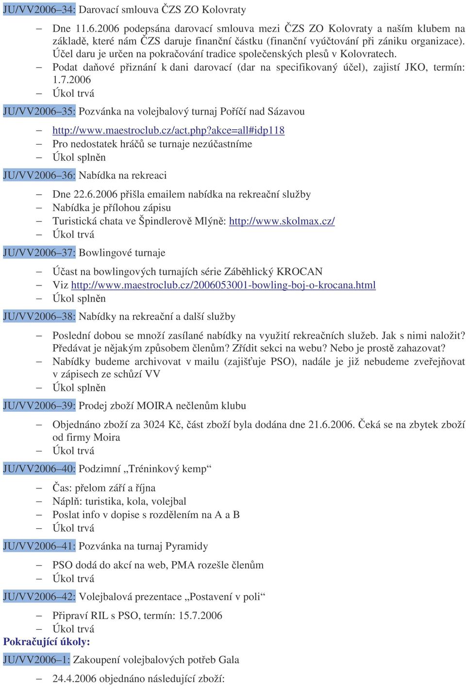 2006 JU/VV2006 35: Pozvánka na volejbalový turnaj Poíí nad Sázavou http://www.maestroclub.cz/act.php?akce=all#idp118 Pro nedostatek hrá se turnaje nezúastníme JU/VV2006 36: Nabídka na rekreaci Dne 22.