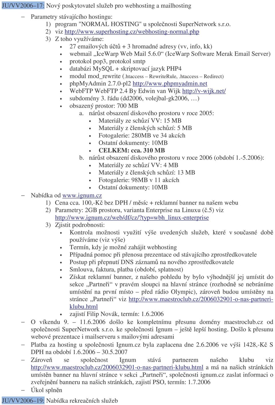 0 (IceWarp Software Merak Email Server) protokol pop3, protokol smtp databázi MySQL + skriptovací jazyk PHP4 modul mod_rewrite (.htaccess RewriteRule,.htaccess Redirect) phpmyadmin 2.7.
