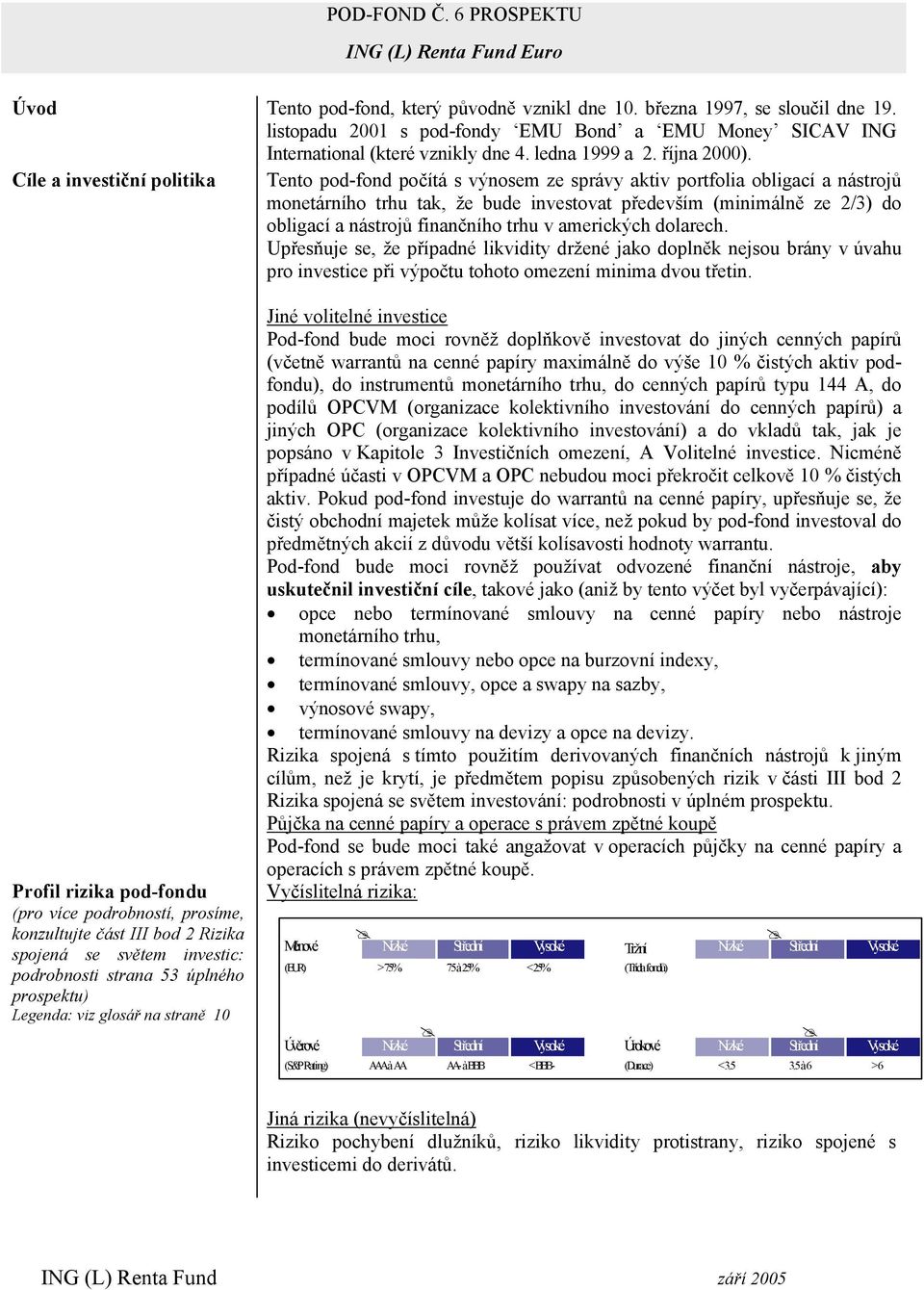 Cíle a investiční politia Tento pod-fond počítá s výnosem ze správy ativ portfolia obligací a nástrojů monetárního trhu ta, že bude investovat především (minimálně ze 2/3) do obligací a nástrojů