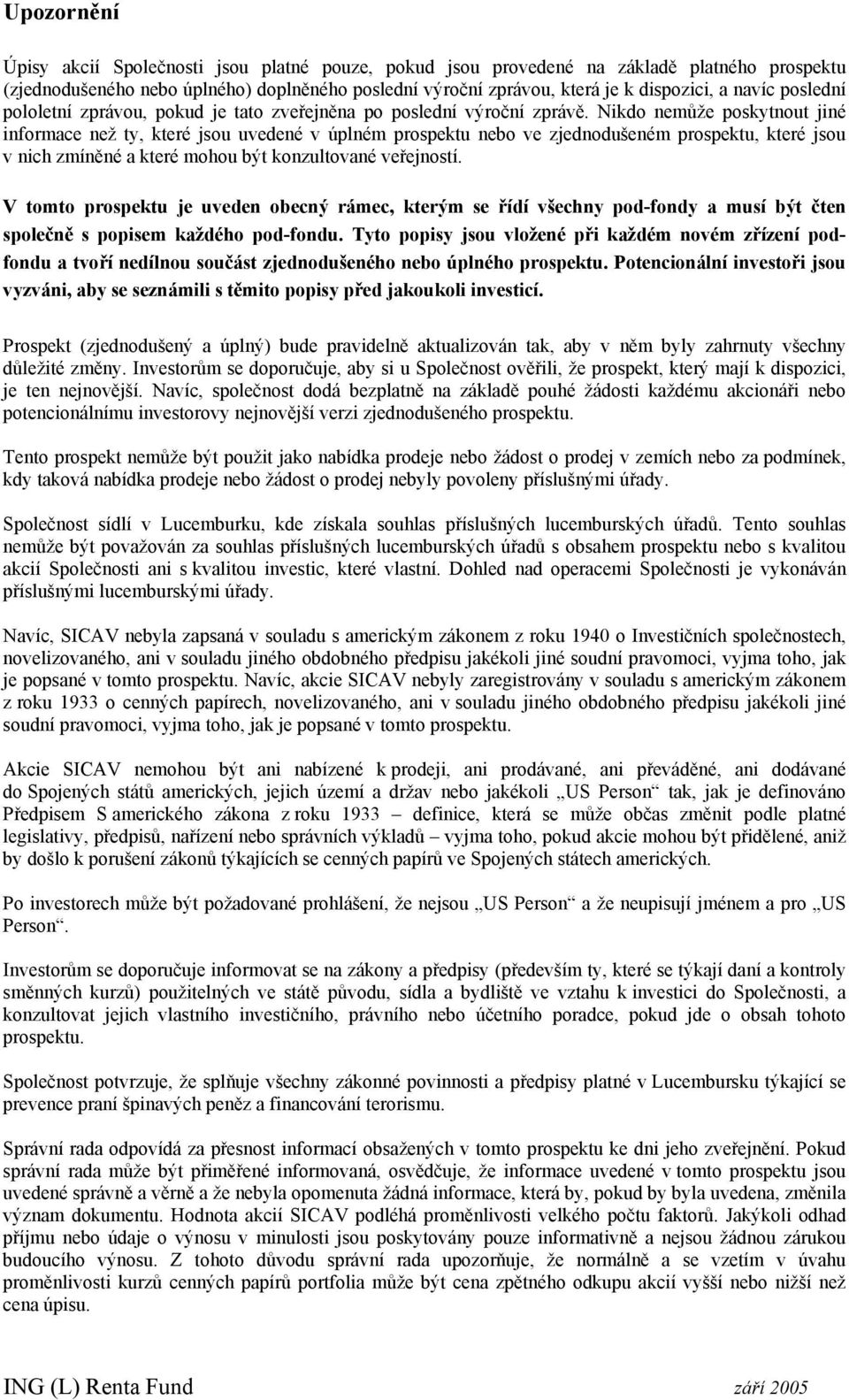 Nido nemůže posytnout jiné informace než ty, teré jsou uvedené v úplném prospetu nebo ve zjednodušeném prospetu, teré jsou v nich zmíněné a teré mohou být onzultované veřejností.