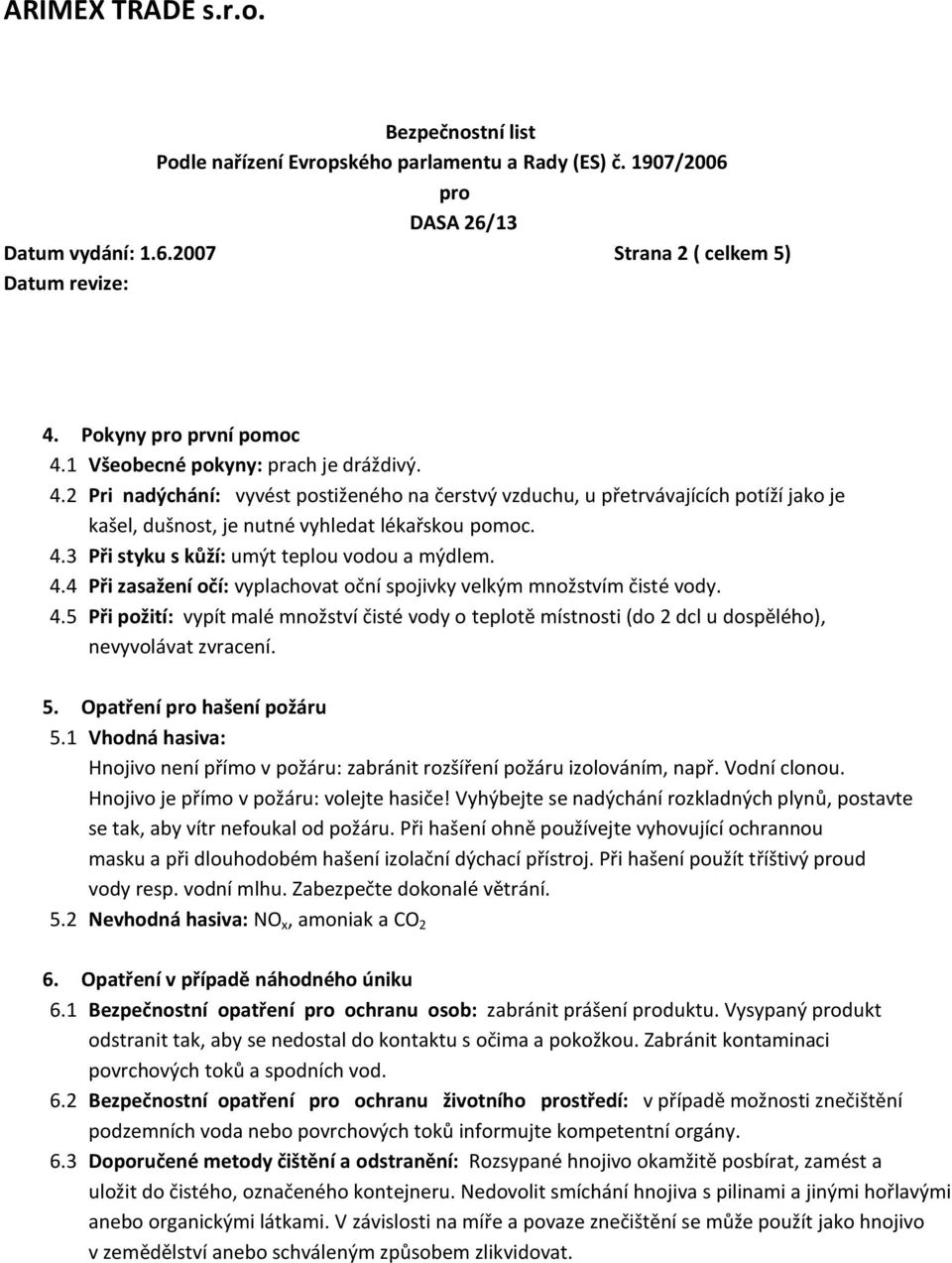 5. Opatření hašení požáru 5.1 Vhodná hasiva: Hnojivo není přímo v požáru: zabránit rozšíření požáru izolováním, např. Vodní clonou. Hnojivo je přímo v požáru: volejte hasiče!