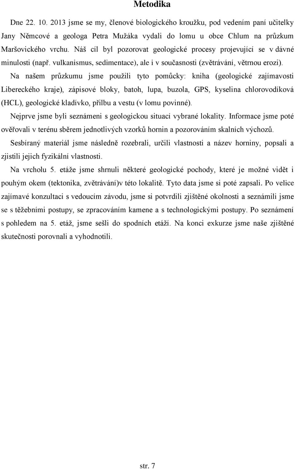 Na našem průzkumu jsme použili tyto pomůcky: kniha (geologické zajímavosti Libereckého kraje), zápisové bloky, batoh, lupa, buzola, GPS, kyselina chlorovodíková (HCL), geologické kladívko, přilbu a