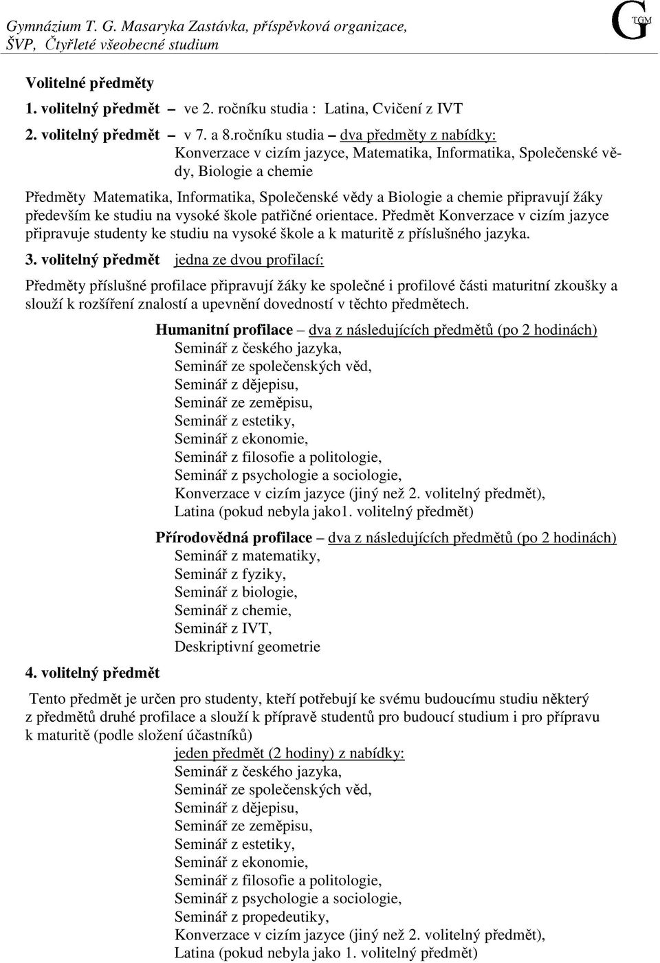 ročníku studia dva předměty z nabídky: Konverzace v cizím jazyce, Matematika, Informatika, Společenské vědy, Biologie a chemie Předměty Matematika, Informatika, Společenské vědy a Biologie a chemie