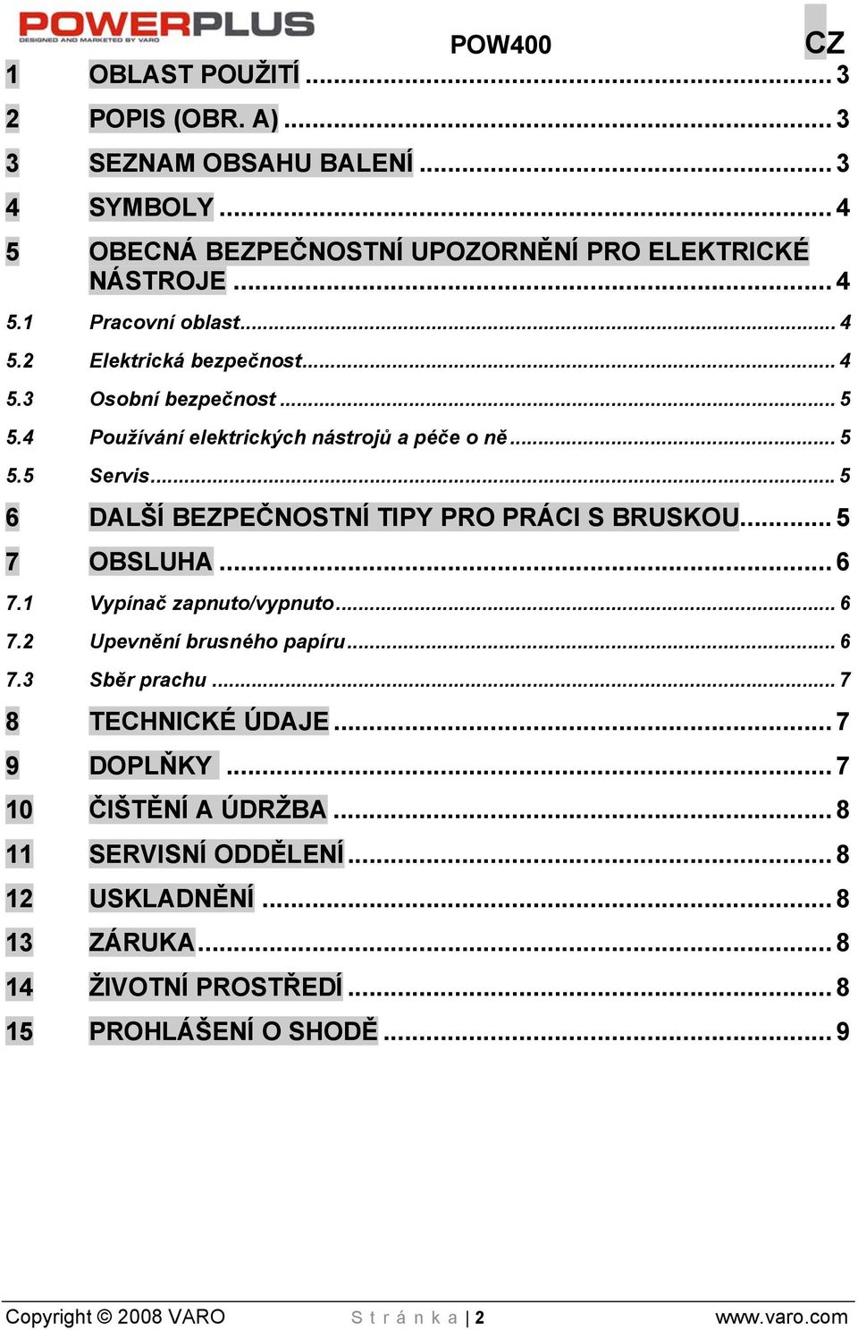 ..5 6 DALŠÍ BEZPEČNOSTNÍ TIPY PRO PRÁCI S BRUSKOU... 5 7 OBSLUHA... 6 7.1 Vypínač zapnuto/vypnuto... 6 7.2 Upevnění brusného papíru... 6 7.3 Sběr prachu.