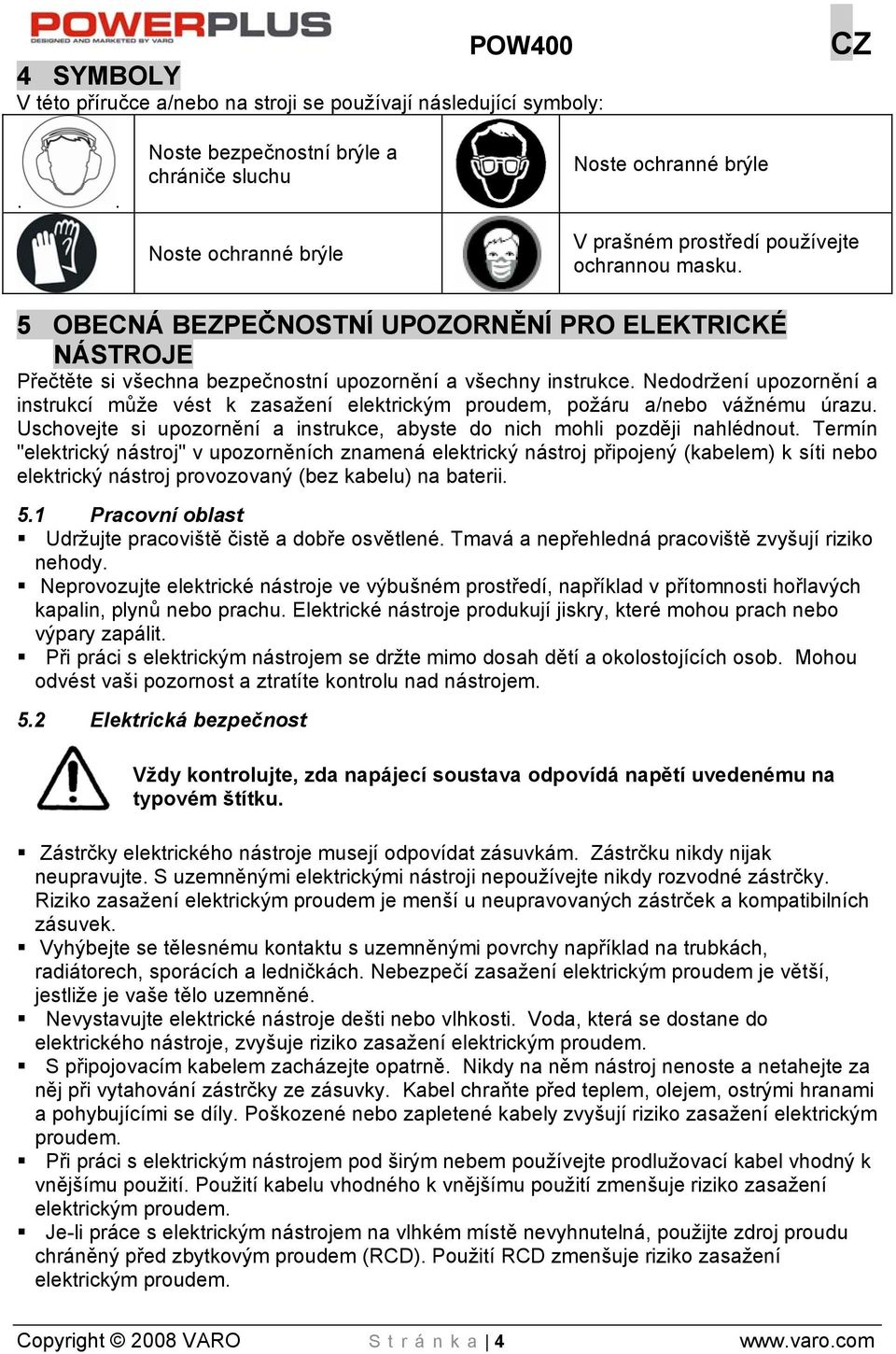 5 OBECNÁ BEZPEČNOSTNÍ UPOZORNĚNÍ PRO ELEKTRICKÉ NÁSTROJE Přečtěte si všechna bezpečnostní upozornění a všechny instrukce.