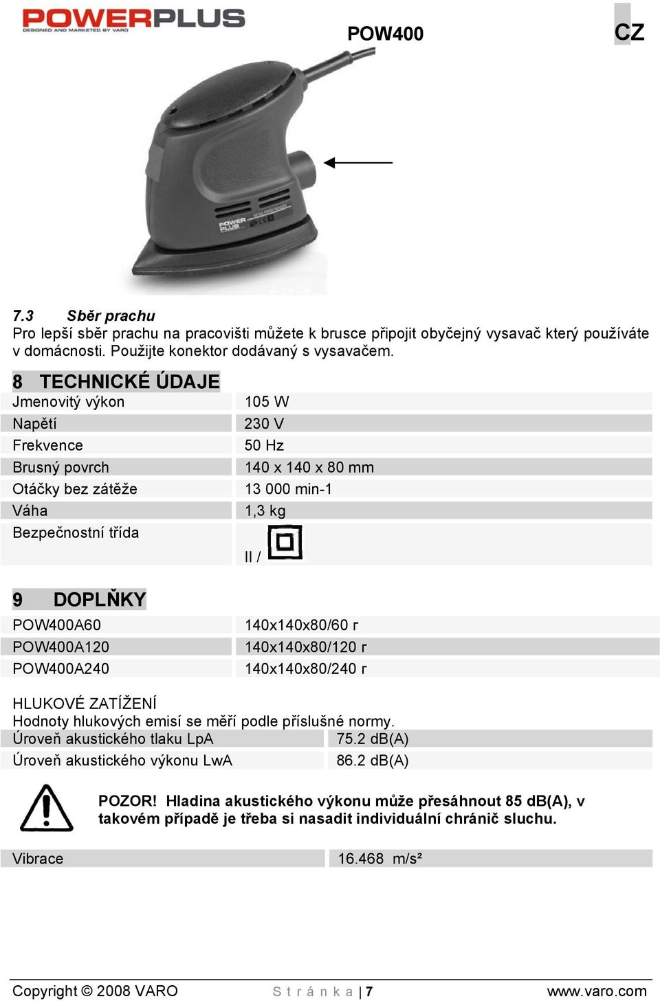 POW400A120 POW400A240 140x140x80/60 г 140x140x80/120 г 140x140x80/240 г HLUKOVÉ ZATÍŽENÍ Hodnoty hlukových emisí se měří podle příslušné normy. Úroveň akustického tlaku LpA 75.