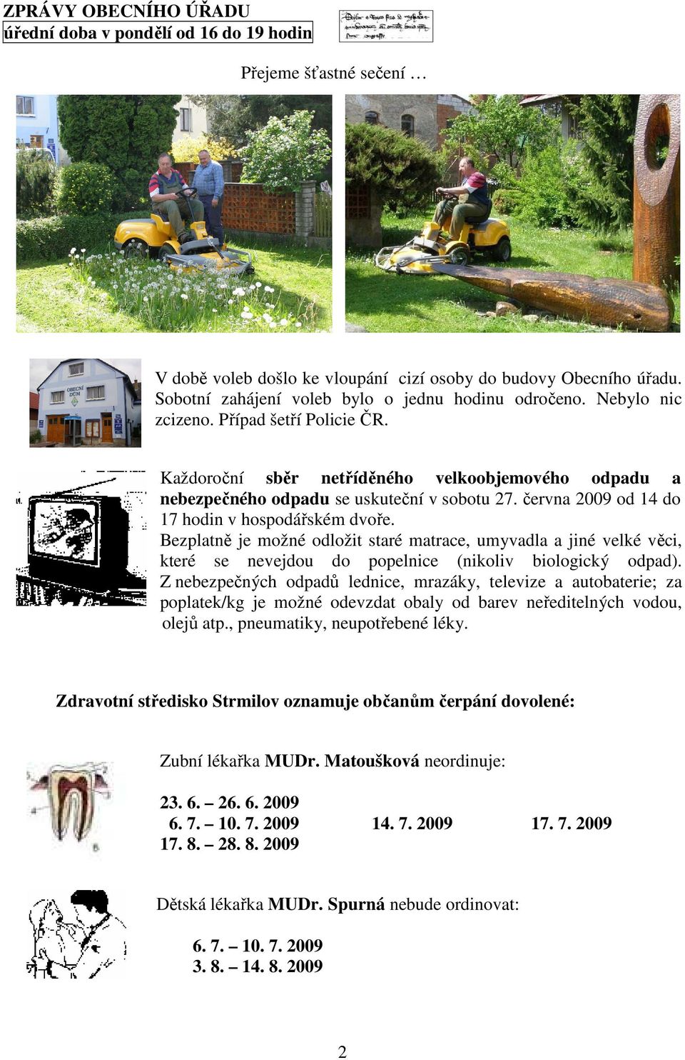 června 2009 od 14 do 17 hodin v hospodářském dvoře. Bezplatně je možné odložit staré matrace, umyvadla a jiné velké věci, které se nevejdou do popelnice (nikoliv biologický odpad).