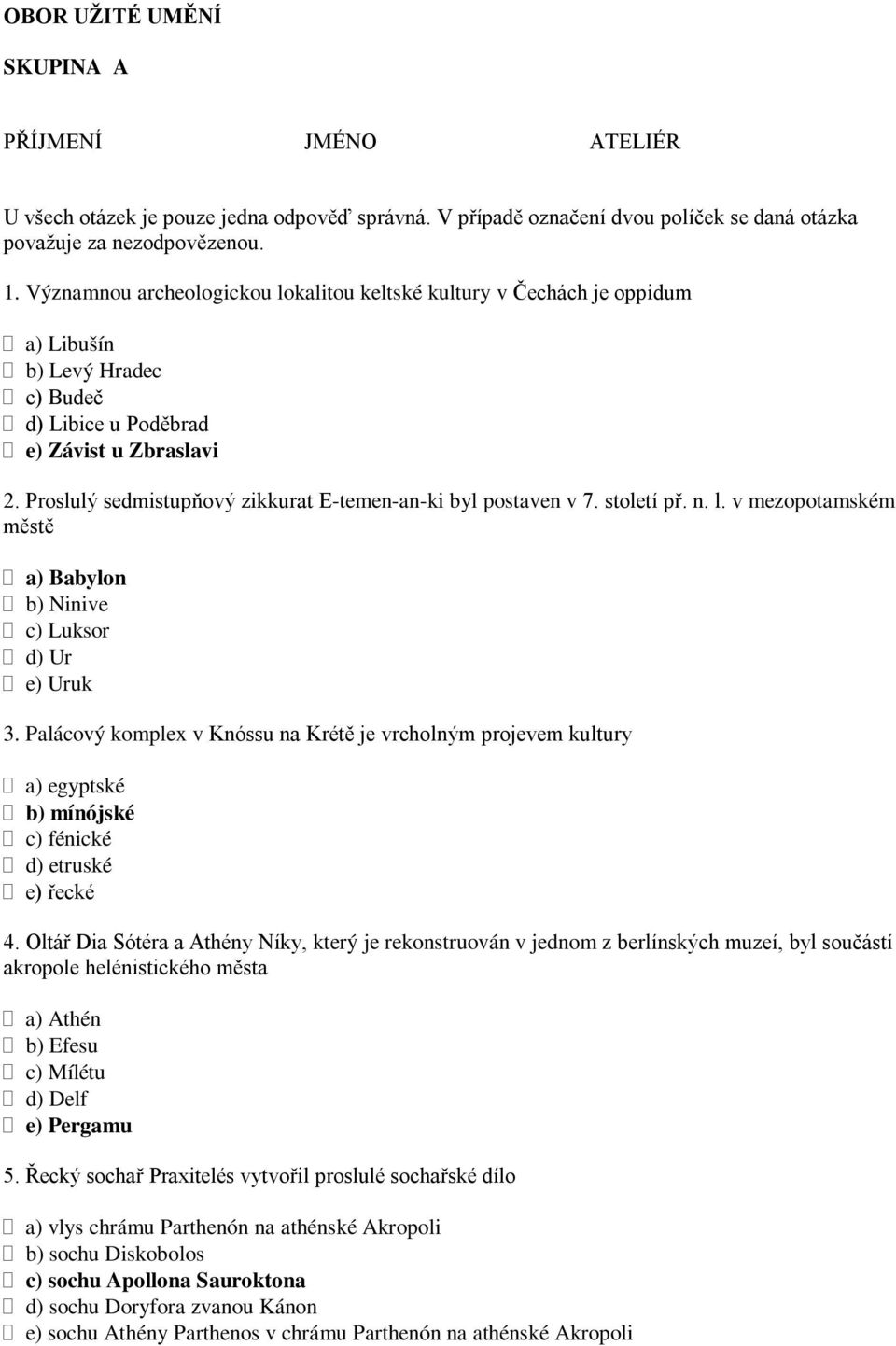 Proslulý sedmistupňový zikkurat E-temen-an-ki byl postaven v 7. století př. n. l. v mezopotamském městě a) Babylon b) Ninive c) Luksor d) Ur e) Uruk 3.