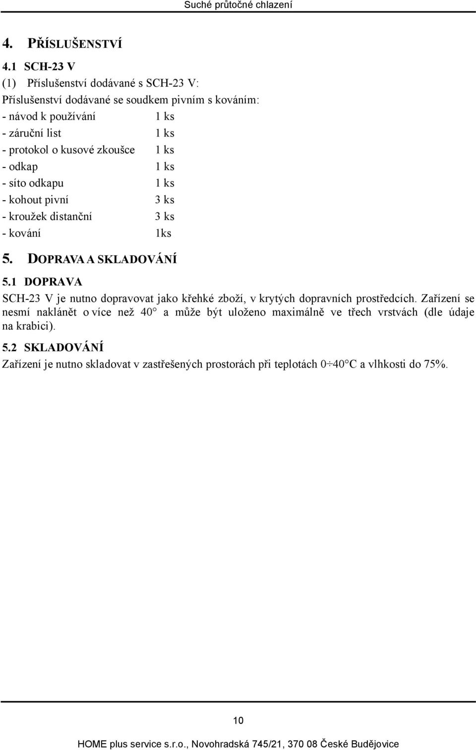 o kusové zkoušce 1 ks - odkap 1 ks - síto odkapu 1 ks - kohout pivní 3 ks - kroužek distanční 3 ks - kování 1ks 5. DOPRAVA A SKLADOVÁNÍ 5.