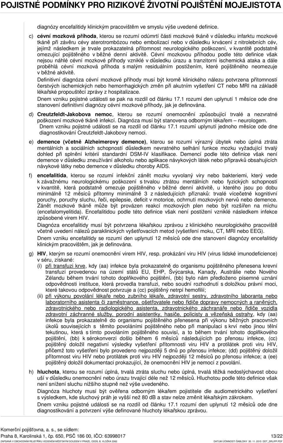 jejímž následkem je trvale prokazatelná přítomnost neurologického poškození, v kvantitě podstatně omezující pojištěného v běžné denní aktivitě.