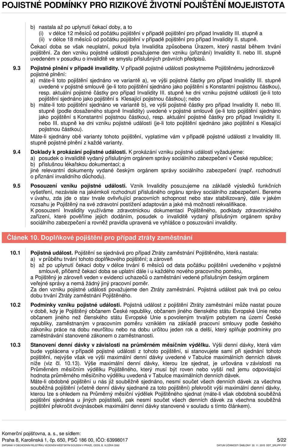 Čekací doba se však neuplatní, pokud byla Invalidita způsobena Úrazem, který nastal během trvání pojištění. Za den vzniku pojistné události považujeme den vzniku (přiznání) Invalidity II. nebo III.