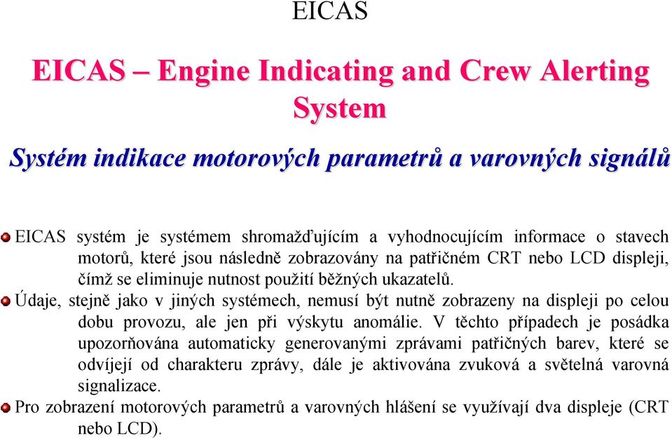 Údaje, stejně jako v jiných systémech, nemusí být nutně zobrazeny na displeji po celou dobu provozu, ale jen při výskytu anomálie.
