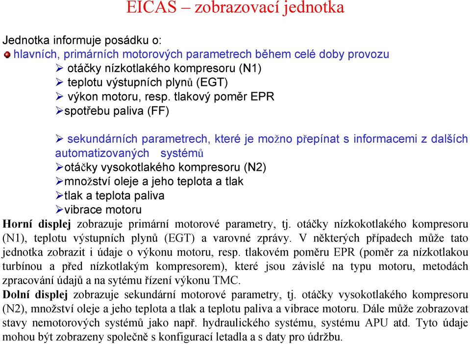 tlakový poměr EPR spotřebu paliva (FF) sekundárních parametrech, které je možno přepínat s informacemi z dalších automatizovaných systémů otáčky vysokotlakého kompresoru (N2) množství oleje a jeho