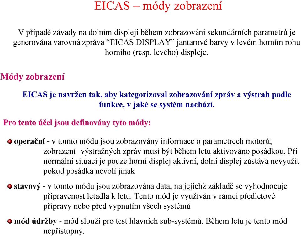 Pro tento účel jsou definovány ny tyto módy: m operační - v tomto módu jsou zobrazovány informace o parametrech motorů; zobrazení výstražných zpráv musí být během letu aktivováno posádkou.