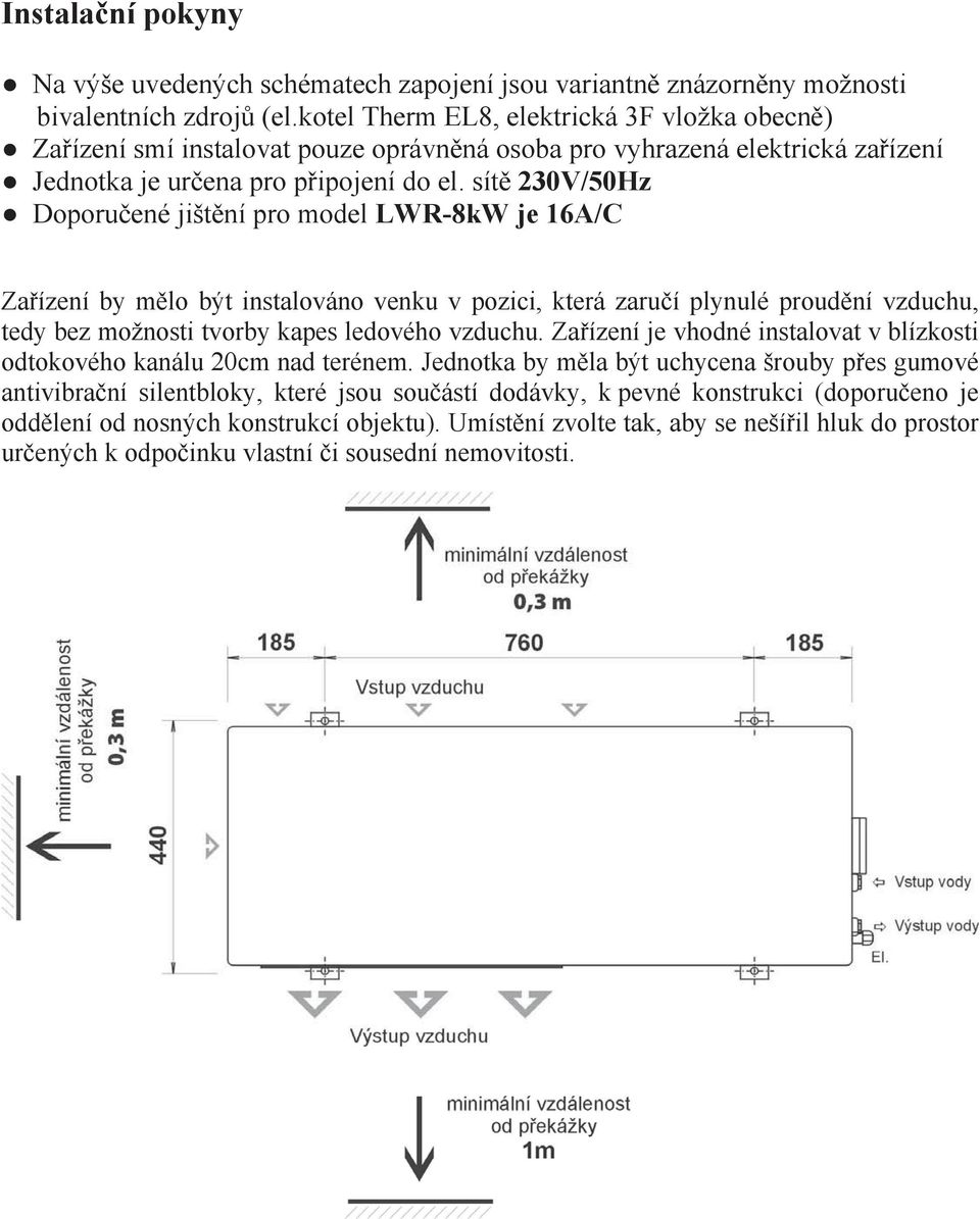 sít 230V/50Hz Doporu ené jišt ní pro model LWR-8kW je 16A/C Za ízení by m lo být instalováno venku v pozici, která zaru í plynulé proud ní vzduchu, tedy bez možnosti tvorby kapes ledového vzduchu.