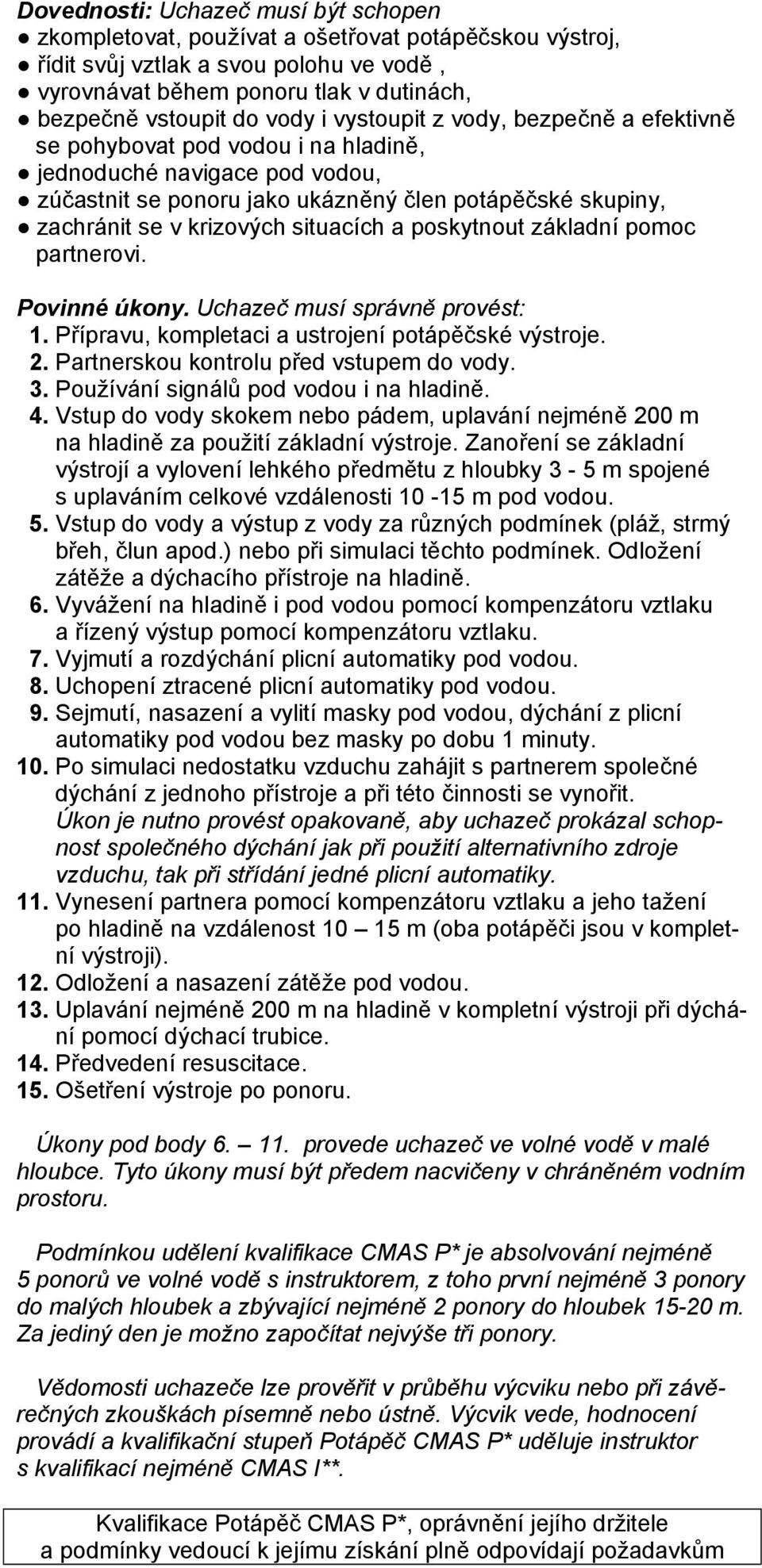 situacích a poskytnout základní pomoc partnerovi. Povinné úkony. Uchazeč musí správně provést: 1. Přípravu, kompletaci a ustrojení potápěčské výstroje. 2. Partnerskou kontrolu před vstupem do vody. 3.