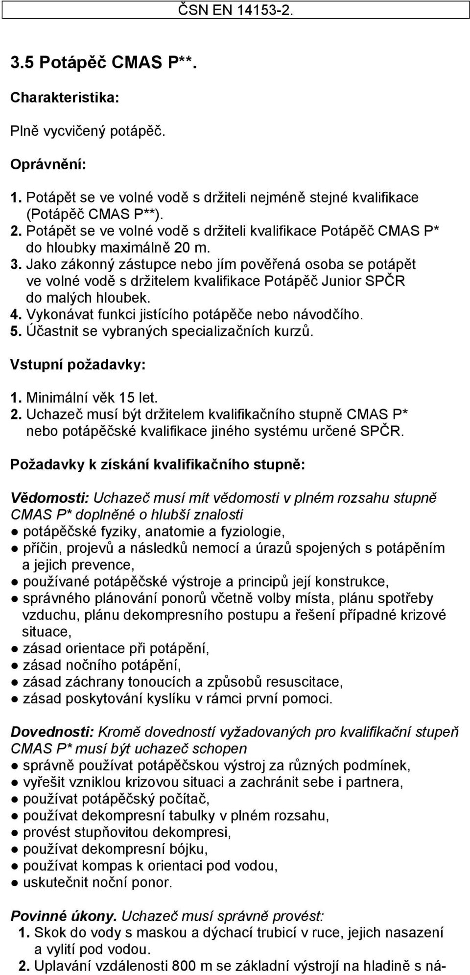 Jako zákonný zástupce nebo jím pověřená osoba se potápět ve volné vodě s držitelem kvalifikace Potápěč Junior SPČR do malých hloubek. 4. Vykonávat funkci jistícího potápěče nebo návodčího. 5.