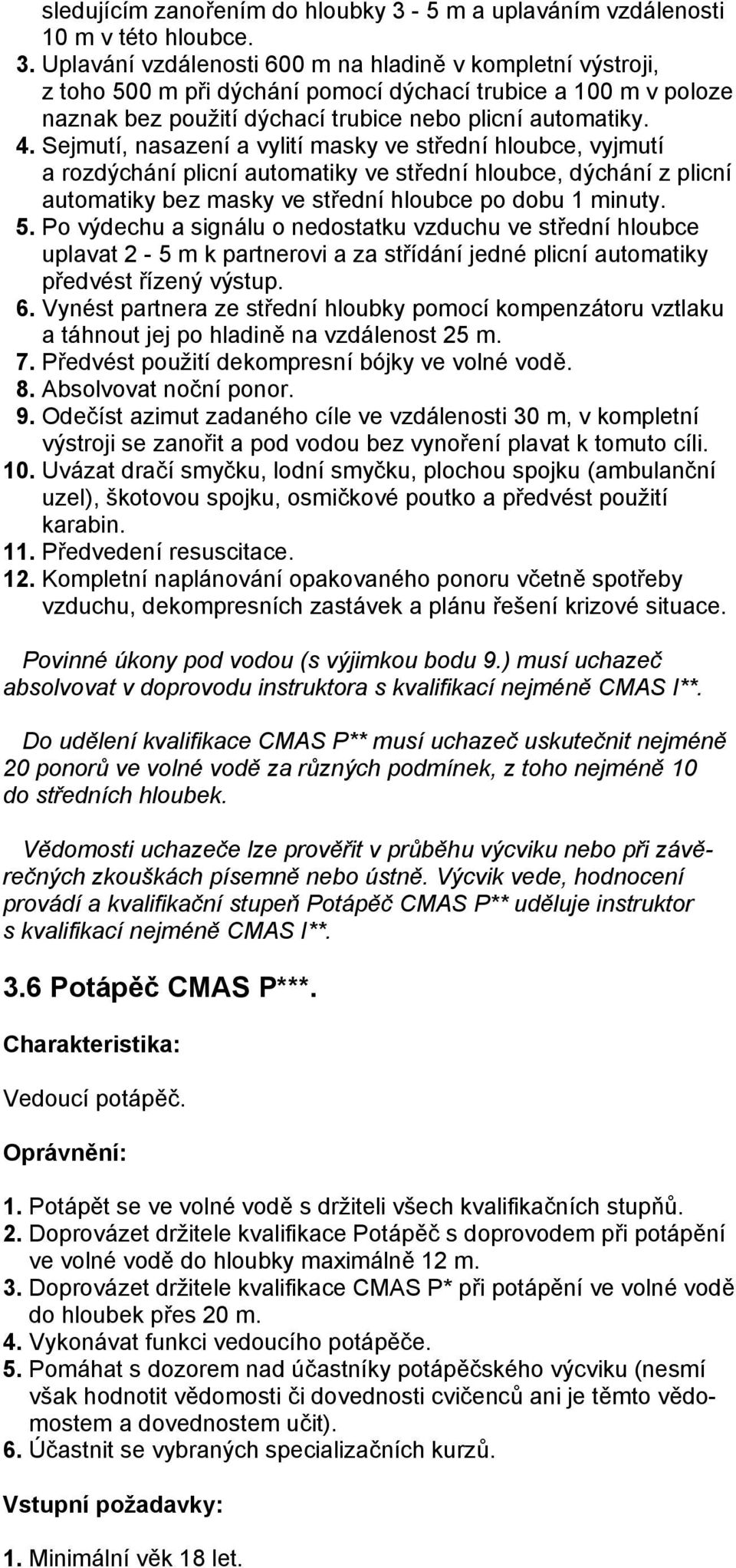 Uplavání vzdálenosti 600 m na hladině v kompletní výstroji, z toho 500 m při dýchání pomocí dýchací trubice a 100 m v poloze naznak bez použití dýchací trubice nebo plicní automatiky. 4.