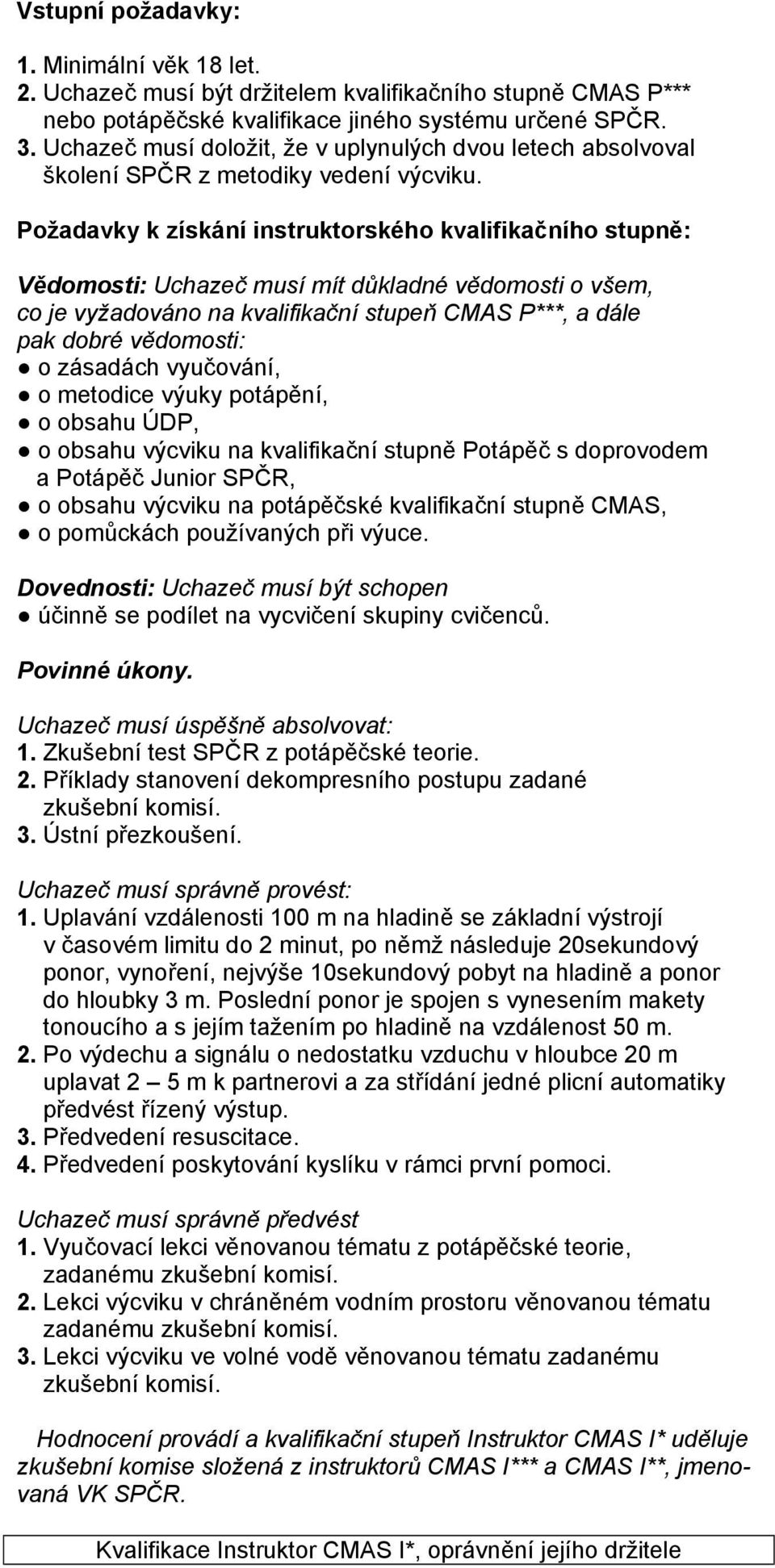 Požadavky k získání instruktorského kvalifikačního stupně: Vědomosti: Uchazeč musí mít důkladné vědomosti o všem, co je vyžadováno na kvalifikační stupeň CMAS P***, a dále pak dobré vědomosti: o