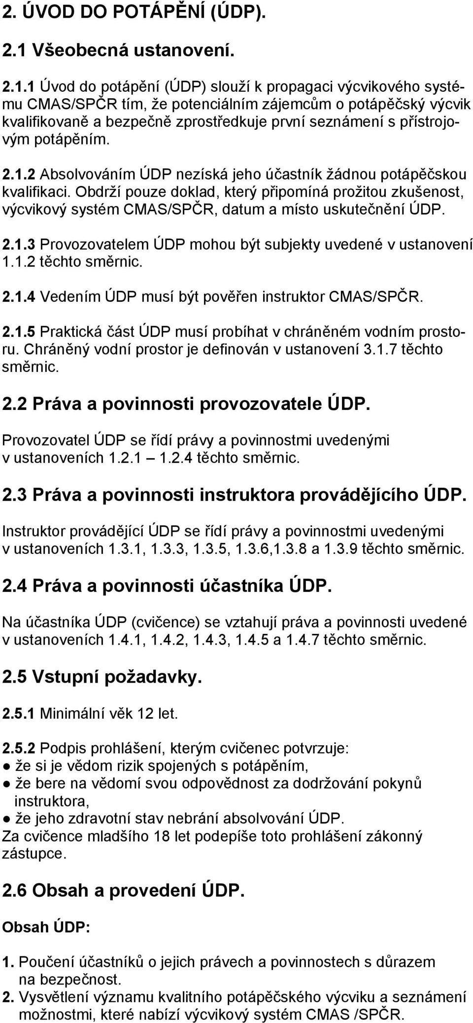 1 Úvod do potápění (ÚDP) slouží k propagaci výcvikového systému CMAS/SPČR tím, že potenciálním zájemcům o potápěčský výcvik kvalifikovaně a bezpečně zprostředkuje první seznámení s přístrojovým